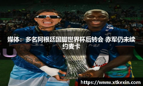 媒体：多名阿根廷国脚世界杯后转会 赤军仍未续约麦卡