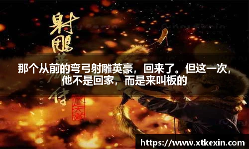 那个从前的弯弓射雕英豪，回来了。但这一次，他不是回家，而是来叫板的