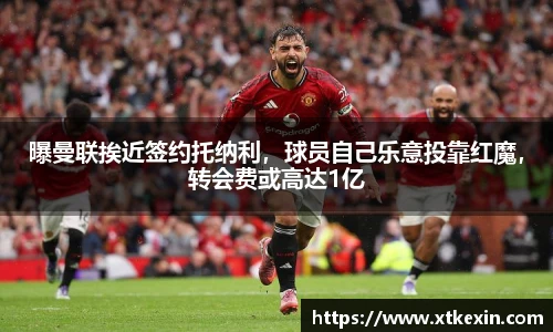 曝曼联挨近签约托纳利，球员自己乐意投靠红魔，转会费或高达1亿