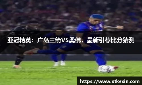 亚冠精英：广岛三箭VS柔佛，最新引荐比分猜测